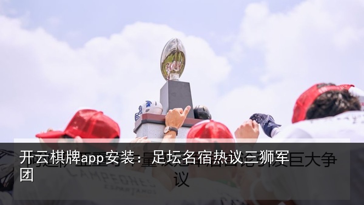 开云棋牌app安装:足坛相关情况