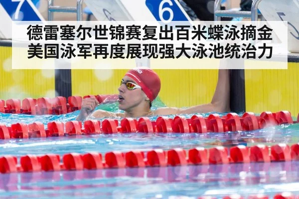 德雷塞尔世锦赛复出百米蝶泳摘金美国泳军再度展现强大泳池统治力