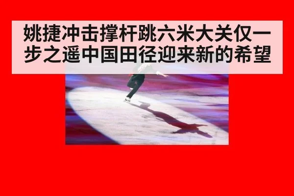 姚捷冲击撑杆跳六米大关仅一步之遥中国田径迎来新的希望